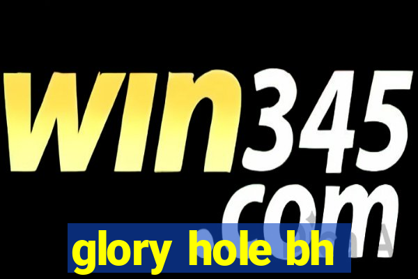 glory hole bh